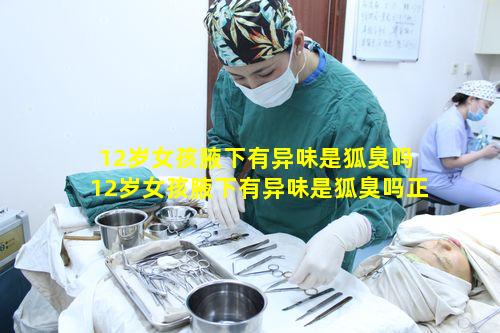 12岁女孩腋下有异味是狐臭吗 12岁女孩腋下有异味是狐臭吗正常吗